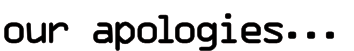 our apologies...